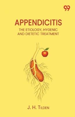 Appendicitis The Etiology, Hygenic And Dietetic Treatment - J H Tilden - cover