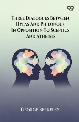 Three Dialogues Between Hylas And Philonous In Opposition To Sceptics And Atheists - George Berkeley - cover