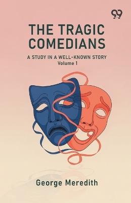 The Tragic Comedians A Study In A Well-Known Story Volume 1 - George Meredith - cover