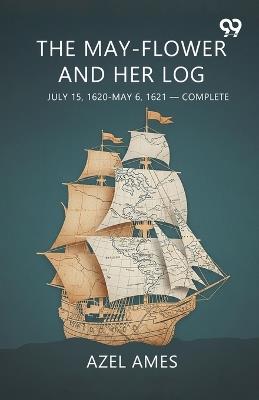 The May-flower And Her Log July 15, 1620-May 6, 1621-Complete - Azel Ames - cover