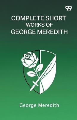 Complete Short Works Of George Meredith - George Meredith - cover