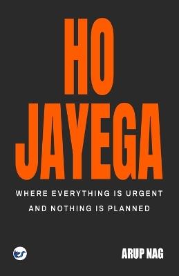 Ho Jayega: Where Everything Is Urgent and Nothing Is Planned - Arup Nag - cover