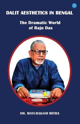 Dalit Aesthetics in Bengal: The Dramatic World of Raju Das - Mayurakshi Mitra - cover