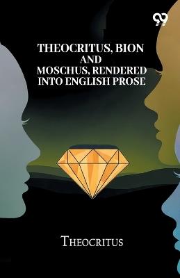 Theocritus, Bion And Moschus, Rendered Into English Prose - Theocritus - cover