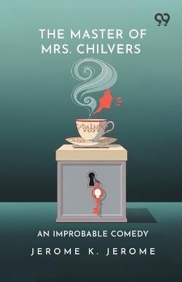 The Master Of Mrs. Chilvers: An Improbable Comedy - Jerome Klapka Jerome - cover