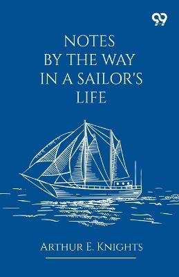 Notes By The Way In A Sailor's Life - Arthur E Knights - cover