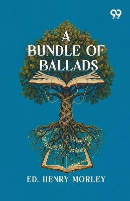 A Bundle Of Ballads - Ed Henry Morley - cover