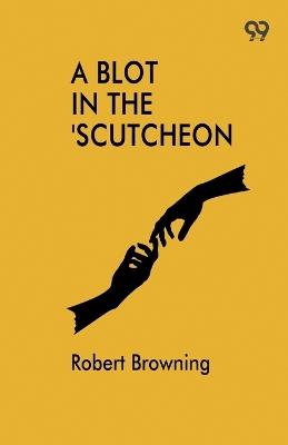 A Blot In The 'Scutcheon - Robert Browning - cover