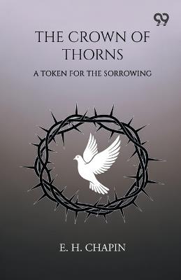 The Crown Of Thorns: A Token For The Sorrowing - E H Chapin - cover