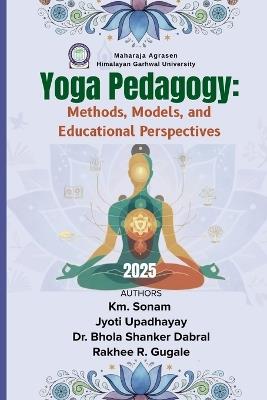 Yoga Pedagogy: Methods, Models, and Educational Perspectives - Jyoti Upadhayay,B S Dabral,Rakhee R Gugale - cover