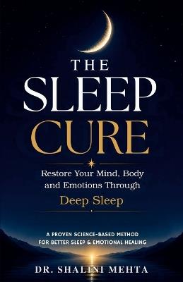 The Sleep Cure: Restore Your Mind, Body and Emotions Through DEEP SLEEP - Shalini Mehta - cover