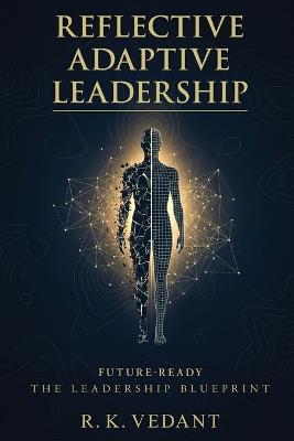 Reflective Adaptive Leadership: Future-Ready The Leadership Blueprint - R K Vedant - cover
