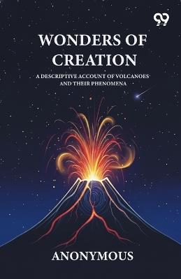 Wonders Of Creation A Descriptive Account Of Volcanoes And Their Phenomena - Anonymous - cover