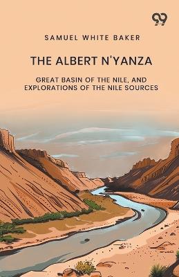 The Albert N'Yanza: Great Basin Of The Nile, And Explorations Of The Nile Sources - Samuel White Baker - cover