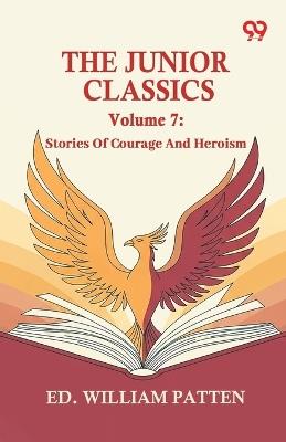 The Junior Classics: Volume 7 Stories Of Courage And Heroism - William Patten - cover