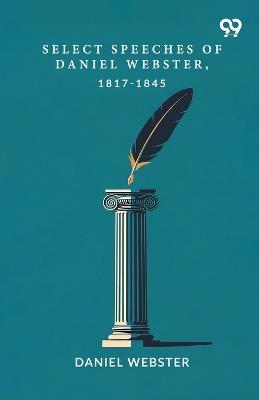 Select Speeches Of Daniel Webster, 1817-1845 - Daniel Webster - cover