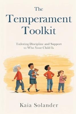 The Temperament Toolkit: Tailoring Discipline and Support to Who Your Child Is - Kaia Solander - cover