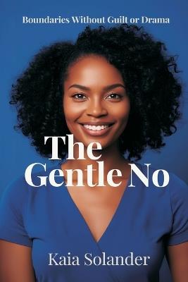 The Gentle No: Boundaries Without Guilt or Drama: Say no clearly while keeping relationships intact - Kaia Solander - cover