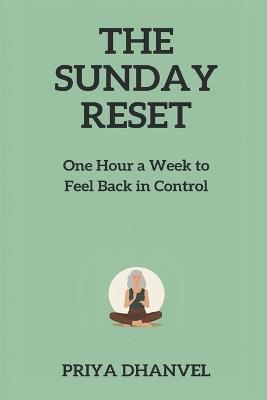 The Sunday Reset: One Hour a Week to Feel Back in Control - Priya Dhanvel - cover