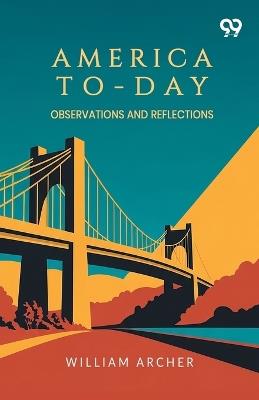 America To-Day: Observations And Reflections - William Archer - cover