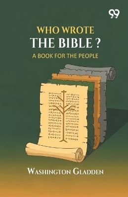 Who Wrote The Bible?: A Book for the People - Washington Gladden - cover