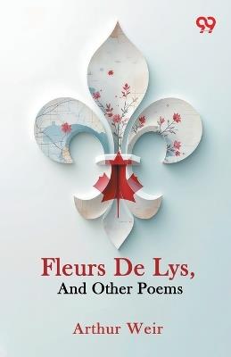 Fleurs De Lys, And Other Poems - Arthur Weir - cover