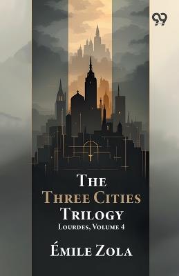 The Three Cities Trilogy: Lourdes, Volume 4 - Emile Zola - cover