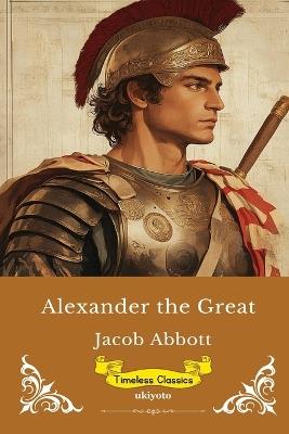 Alexander The Great Timeless Classics - Jacob Abbott - cover