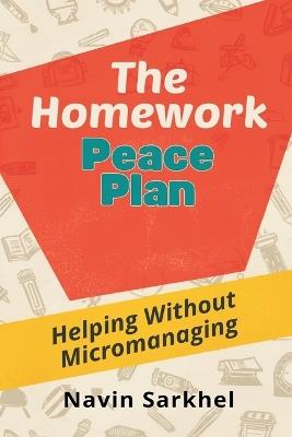 The Homework Peace Plan: Helping Without Micromanaging: Support learning while protecting independence and family calm - Navin Sarkhel - cover