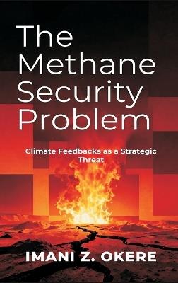The Methane Security Problem: Climate Feedbacks as a Strategic Threat - Imani Z Okere - cover