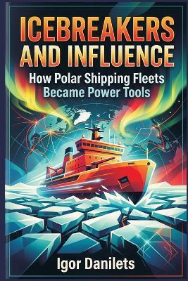 Icebreakers and Influence: How Polar Shipping Fleets Became Power Tools - Igor Danilets - cover