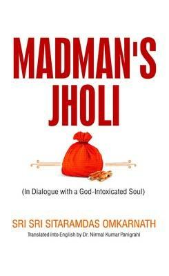 Madman's Jholi: In Dialogue with a God-intoxicated Soul - Sitaramdas Omkarnath,Nirmal Kumar Panigrahi - cover