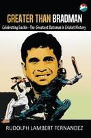 Greater Than Bradman: Celebrating Sachin - The Greatest Batsman in Cricket History