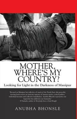 Mother, Where's My Country?: Looking for Light in the Darkness of Manipur - Anubha Bhonsle - cover