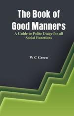 The Book of Good Manners-: A Guide to Polite Usage for all Social Functions