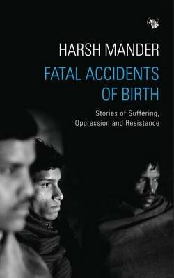 Fatal Accidents of Birth: Stories of Suffering, Oppression and Resistance - Harsh Mander - cover