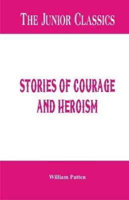 The Junior Classics -: Stories of Courage and Heroism - William Patten - cover