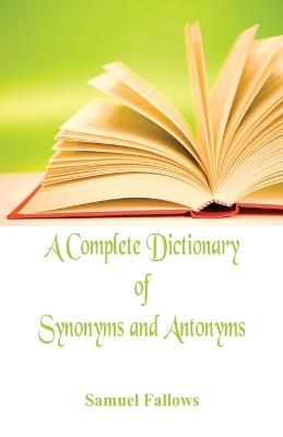 A Complete Dictionary of Synonyms and Antonyms - Samuel Fallows - cover