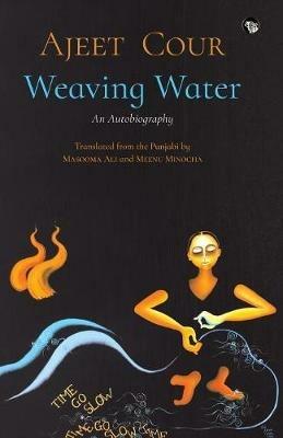 Weaving Water: An Autobiography - Ajeet Cour - cover