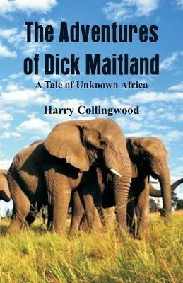 The Adventures of Dick Maitland A Tale of Unknown Africa - Harry Collingwood - cover