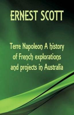 Terre Napoleon A history of French explorations and projects in Australia - Ernest Scott - cover