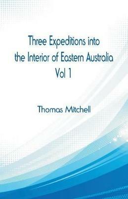 Three Expeditions into the Interior of Eastern Australia,: Vol 1 - Thomas Mitchell - cover