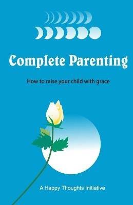 Complete Parenting - How to raise your child with grace - A Happy Thoughts Initiative - cover