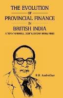THE EVOLUTION OF PROVINCIAL FINANCE IN BRITISH INDIA A Study in the Provincial Decentralisation of Imperial Finance - Ambedkar - cover
