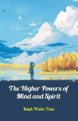 The Higher Powers of Mind and Spirit - Ralph Waldo Trine - cover