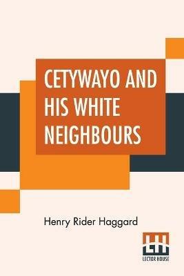 Cetywayo And His White Neighbours: Or, Remarks On Recent Events In Zululand, Natal, And The Transvaal. - H Rider Haggard - cover