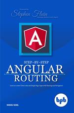 Step-By-Step Angular Routing: Learn to Create Client-Side and Single Page Apps with Routing and Navigation