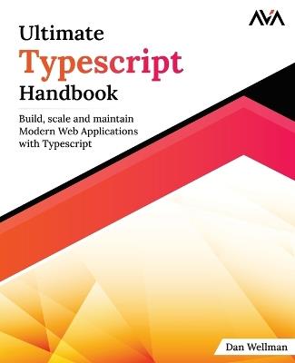 Ultimate Typescript Handbook: Build, scale and maintain Modern Web Applications with Typescript - Dan Wellman - cover
