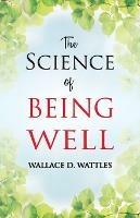 The Science of Being Well - Wallace D Wattles - cover