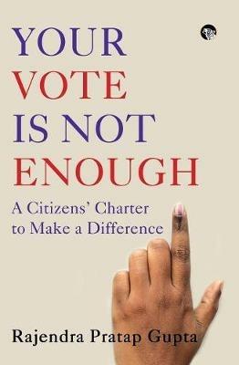Your Vote Is Not Enough: A Citizens' Charter to Make a Difference - Rajendra Pratap Gupta - cover